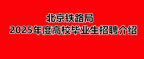 北京鐵路局2025年度高校畢業(yè)生招聘介紹 就業(yè)信息